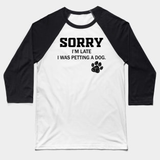 Sorry I'm Late - Sorry I'm Late I Was Petting A Dog Baseball T-Shirt